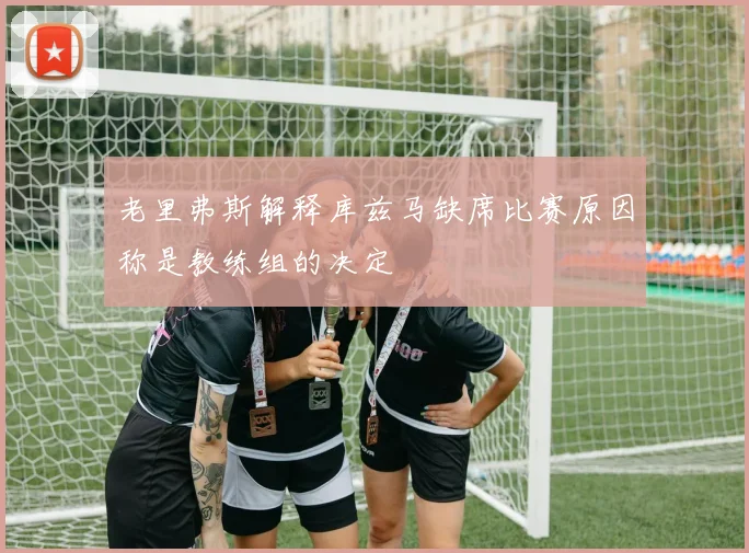 老里弗斯解释库兹马缺席比赛原因称是教练组的决定