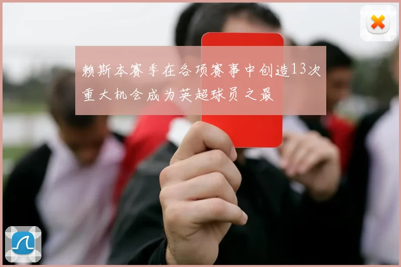 赖斯本赛季在各项赛事中创造13次重大机会成为英超球员之最