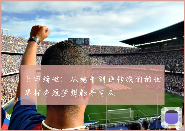 上田绮世：从绝平到逆转我们的世界杯夺冠梦想触手可及