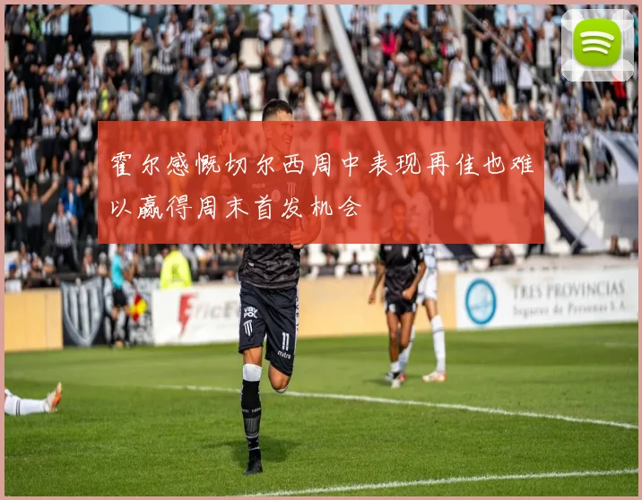 霍尔感慨切尔西周中表现再佳也难以赢得周末首发机会
