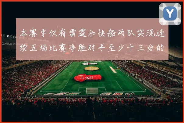 本赛季仅有雷霆和快船两队实现连续五场比赛净胜对手至少十三分的壮举