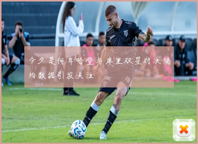 今夕是何年哈登与库里双星对决场均数据引发关注
