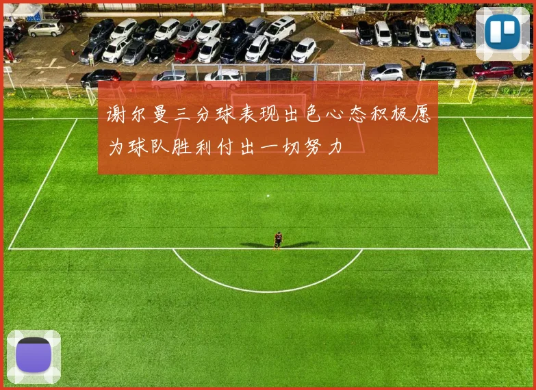 谢尔曼三分球表现出色心态积极愿为球队胜利付出一切努力