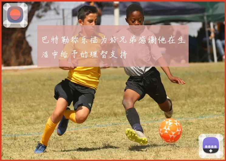 巴特勒称乐福为好兄弟感谢他在生活中给予的理智支持